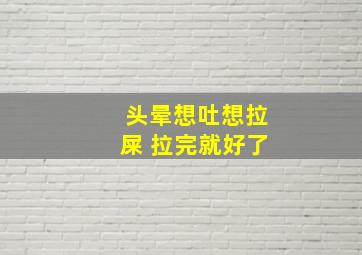 头晕想吐想拉屎 拉完就好了